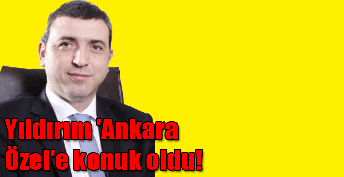 Yıldırım 'Ankara Özel'e konuk oldu!
