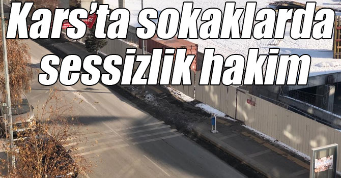 Kars’ta sokaklarda sessizlik hakim