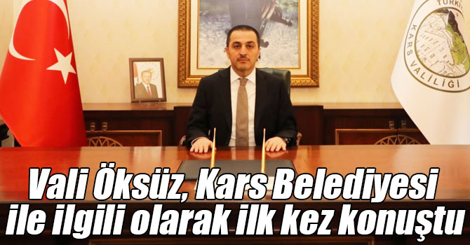 Vali Öksüz, Kars Belediyesi ile ilgili olarak ilk kez konuştu