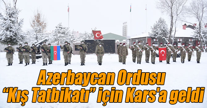 Azerbaycan Ordusu “Kış Tatbikatı” için Kars'a geldi