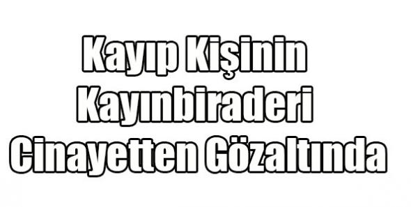 Kayıp Kişinin Kayınbiraderi Cinayetten Gözaltında