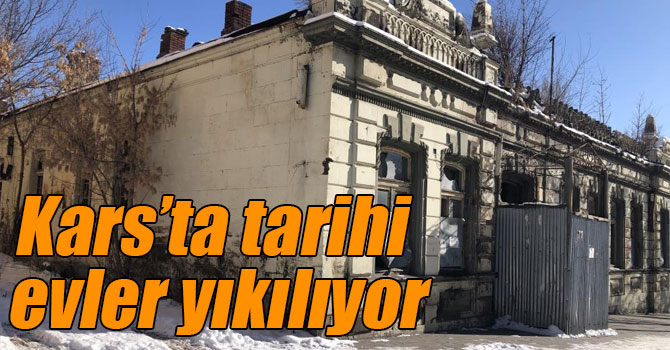 Kars’ta tarihi evler yıkılıyor