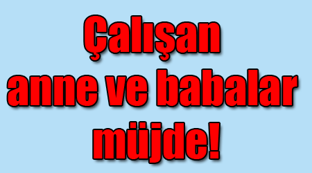 Çalışan anne ve babalar müjde!