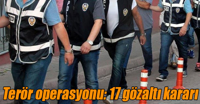 Terör operasyonu: 17 gözaltı kararı