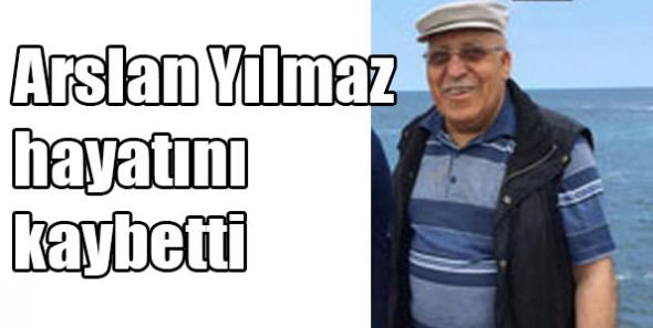 Arslan Yılmaz hayatını kaybetti