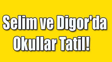 Selim ve Digor'da Okullar Tatil!