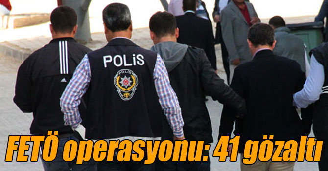 34 ilde FETÖ operasyonu: 41 gözaltı