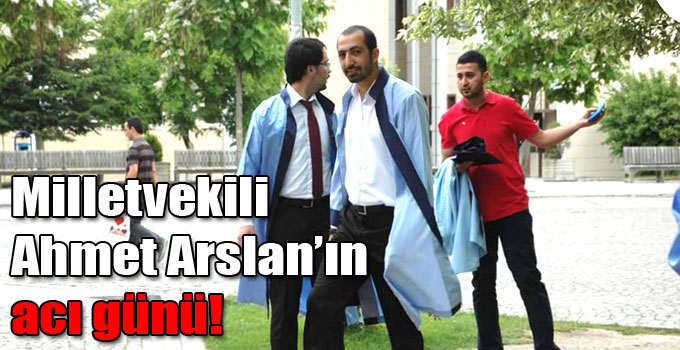 Milletvekili Ahmet Arslan’ın acı günü!