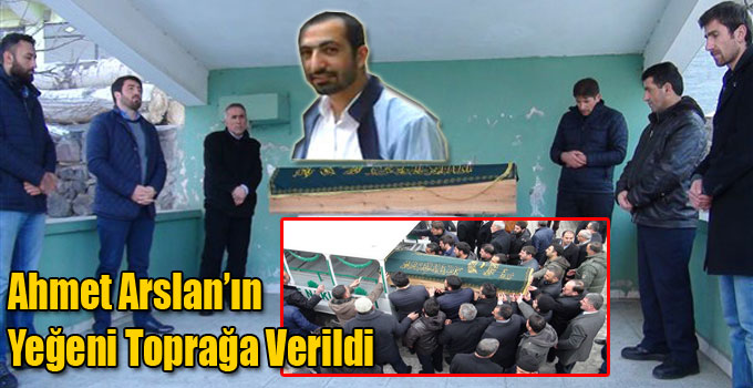 Ahmet Arslan’ın Yeğeni Toprağa Verildi
