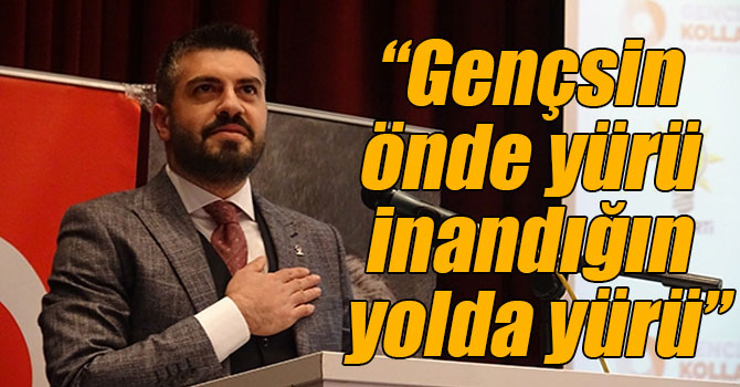 “Gençsin önde yürü inandığın yolda yürü”