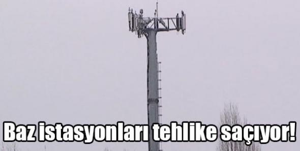 Baz istasyonları tehlike saçıyor!