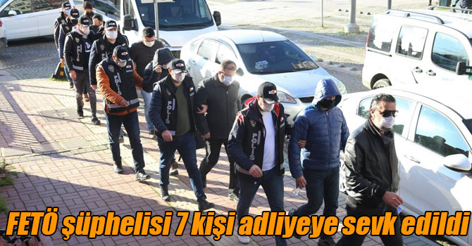 FETÖ şüphelisi 7 kişi adliyeye sevk edildi