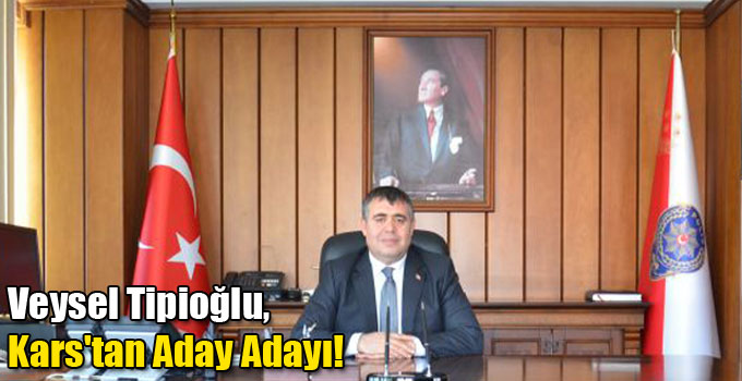 Veysel Tipioğlu, Kars'tan Aday Adayı!