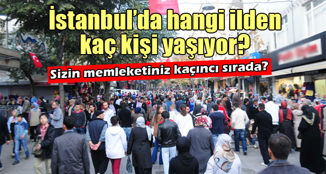 İstanbul’da hangi ilden kaç kişi yaşıyor?