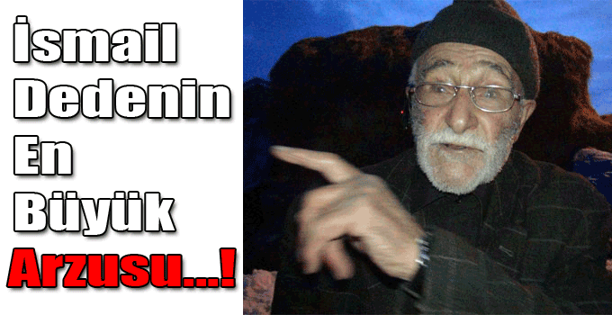 İsmail Dedenin En Büyük Arzusu...!