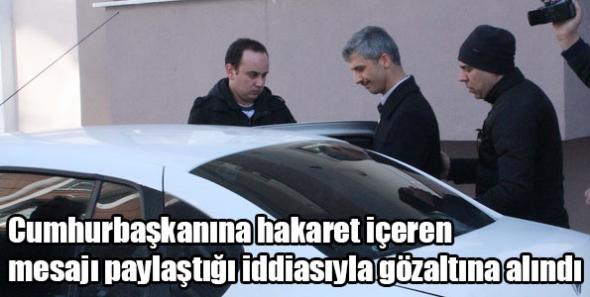 Cumhurbaşkanına hakaret içeren mesajı paylaştığı iddiasıyla gözaltına alındı
