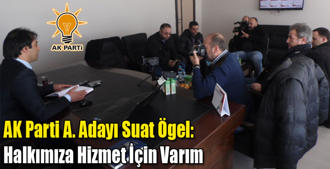 AK Parti A. Adayı Suat Ögel: Halkımıza Hizmet İçin Varım