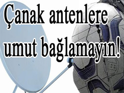 Çanak antencilere umut bağlamayın