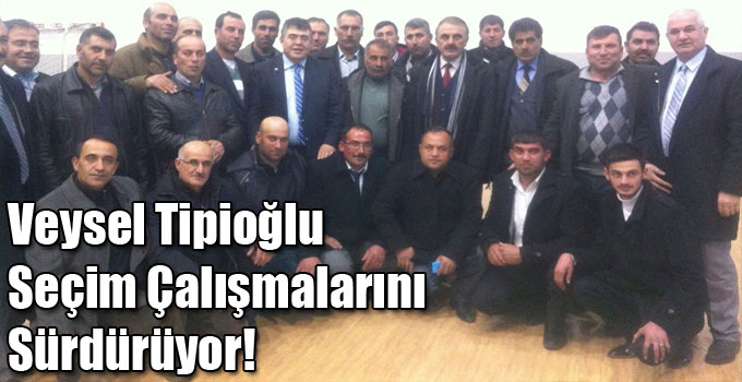 Veysel Tipioğlu Seçim Çalışmalarını Sürdürüyor!