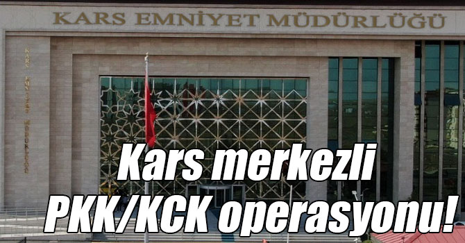 Kars merkezli PKK/KCK operasyonu!