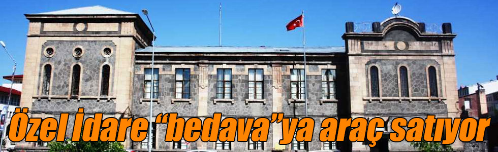 Özel İdare “bedava”ya araç satıyor