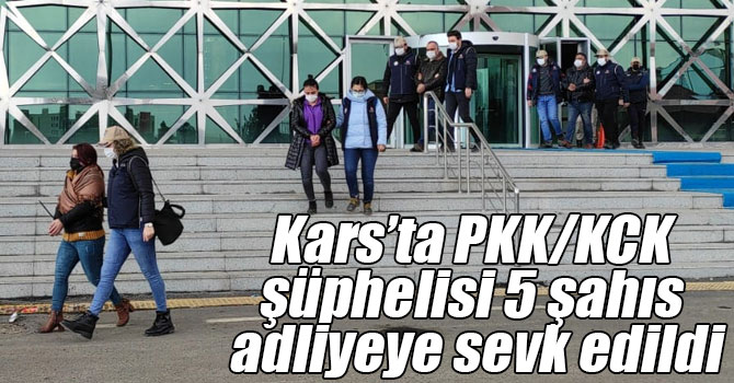 Kars’ta PKK/KCK şüphelisi 5 şahıs adliyeye sevk edildi