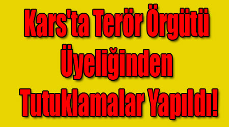 Kars'ta Terör Örgütü Üyeliğinden Tutuklamalar Yapıldı!