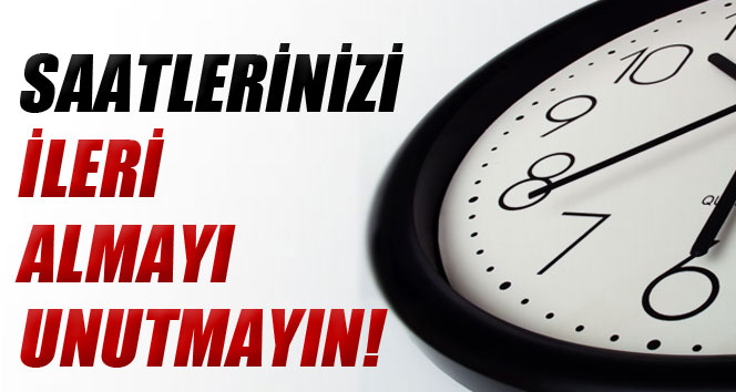 Saatlerinizi ileri almayı unutmayın!