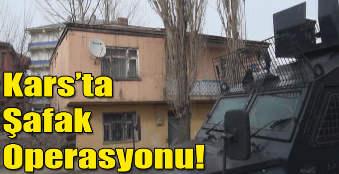 Kars’ta Şafak Operasyonu!