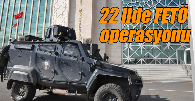 22 ilde FETÖ operasyonu: 57 gözaltı kararı var!