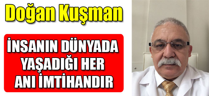 İNSANIN DÜNYADA YAŞADIĞI HER ANI İMTİHANDIR