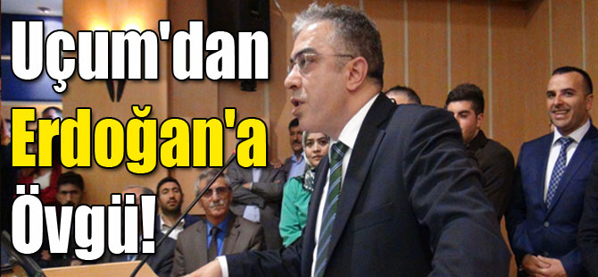 Uçum'dan Erdoğan'a Övgü!
