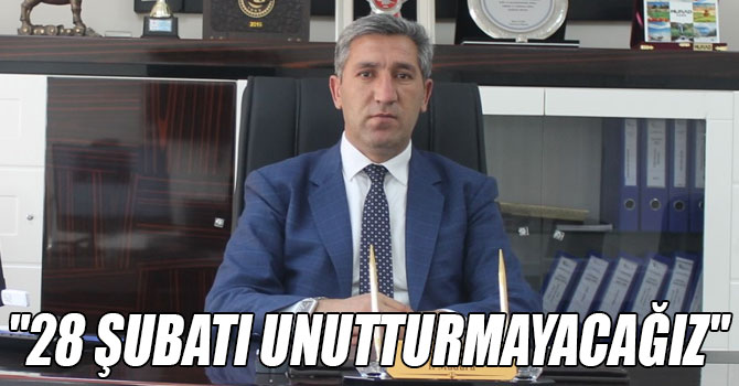 "28 ŞUBATI UNUTTURMAYACAĞIZ"