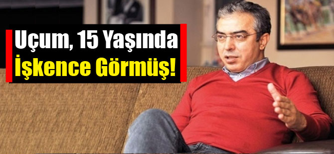Uçum, 15 Yaşında İşkence Görmüş!