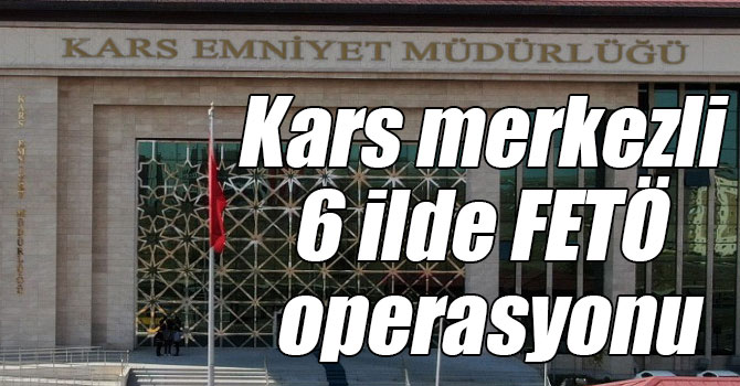 Kars merkezli 6 ilde FETÖ operasyonu: 5 gözaltı