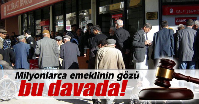 Milyonlarca emeklinin gözü bu davada!