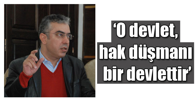 ‘O devlet, hak düşmanı bir devlettir’