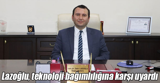 Lazoğlu, teknoloji bağımlılığına karşı uyardı