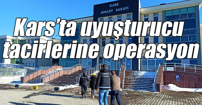 Kars’ta uyuşturucu tacirlerine operasyon