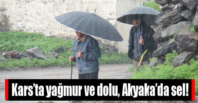 Kars’ta yağmur ve dolu, Akyaka’da sel!