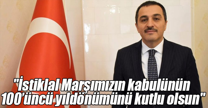 Vali Türker Öksüz : "İstiklal Marşımızın kabulünün 100’üncü yıldönümünü kutlu olsun"