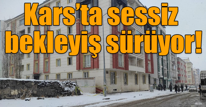 Kars’ta sessiz bekleyiş sürüyor!