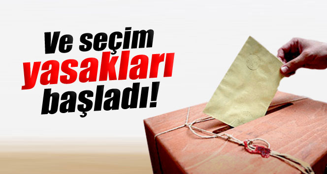 Ve seçim yasakları başladı