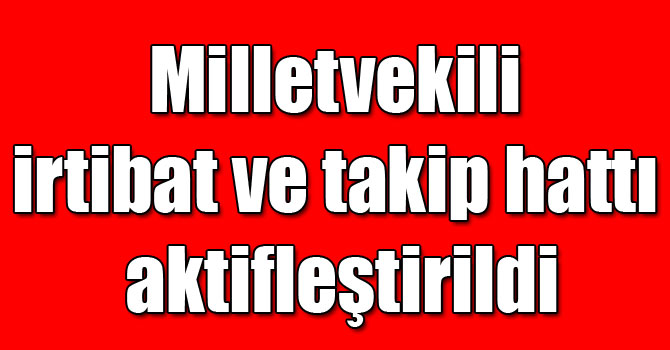 Milletvekili irtibat ve takip hattı aktifleştirildi