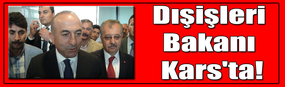 Dışişleri Bakanı Kars'ta!