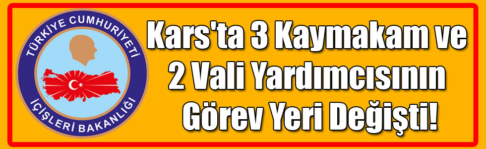 Kars'ta 3 Kaymakam ve 2 Vali Yardımcısının Görev Yeri Değişti!