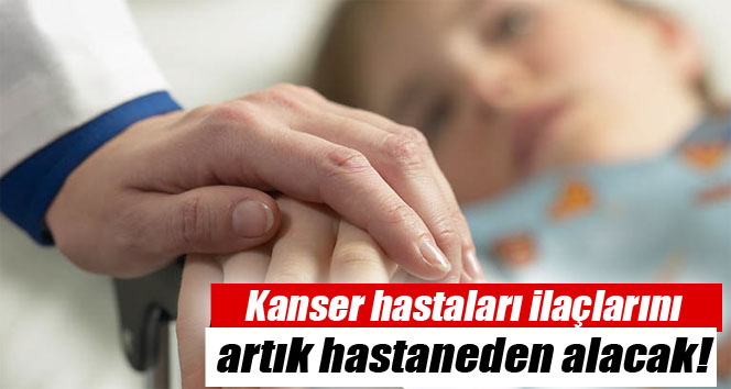 Kanser hastalarına ilaçlar artık hastaneden verilecek