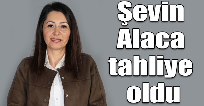 Şevin Alaca tahliye oldu