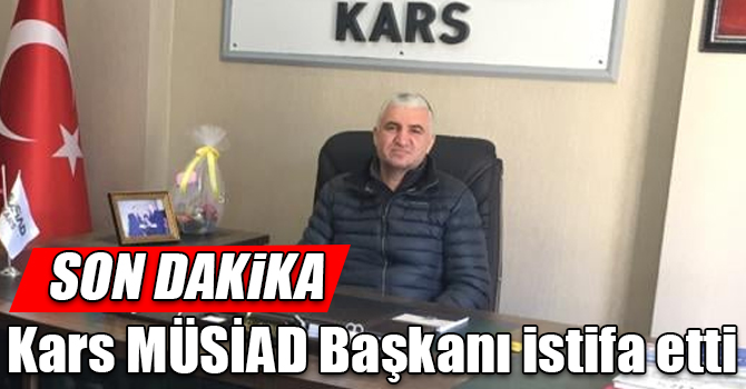 Kars MÜSİAD Başkanı istifa etti