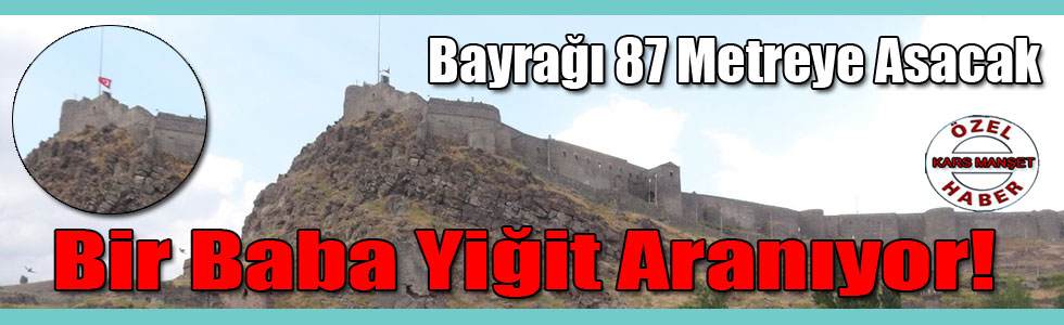 Kars'ta Bayrağı 87 Metreye Asacak Bir Baba Yiğit Aranıyor!